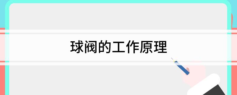 Kaiyun体育网站：球阀的工作原理(图1)